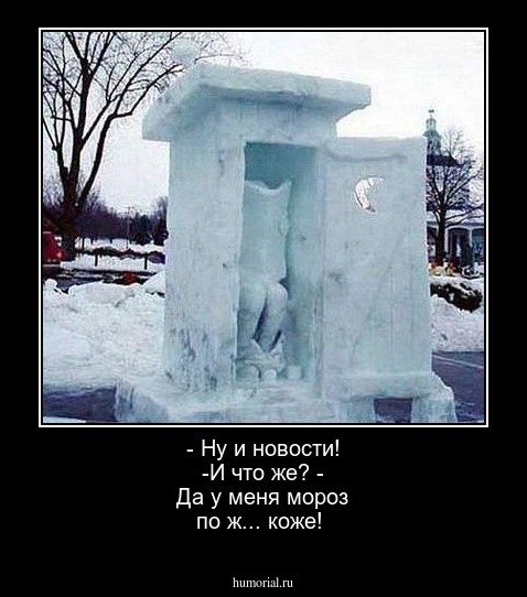- Ну и новости!  -И что же? - Да у меня мороз по ж... коже!