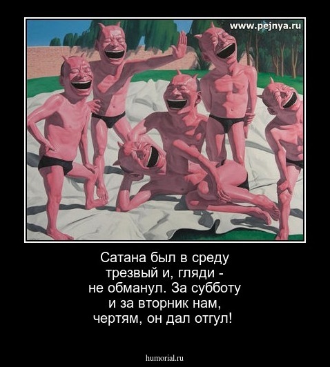  Сатана был в среду трезвый и, гляди - не обманул. За субботу и за вторник нам, чертям, он дал отгул!