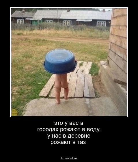 это у вас в городах рожают в воду, у нас в деревне рожают в таз