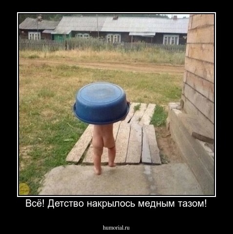 Всё! Детство накрылось медным тазом!