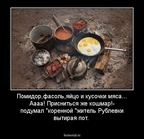 Помидор,фасоль,яйцо и кусочки мяса... Аааа! Присниться же кошмар!- подумал "коренной "житель Рублевки вытирая пот.
