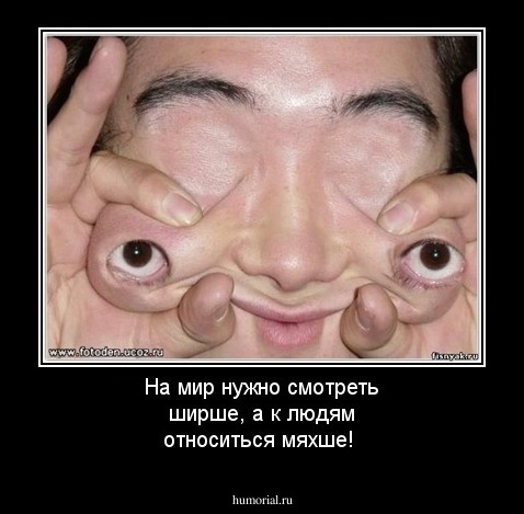 На мир нужно смотреть ширше, а к людям относиться мяхше!