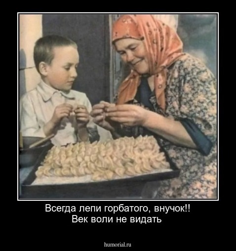 Всегда лепи горбатого, внучок!! Век воли не видать