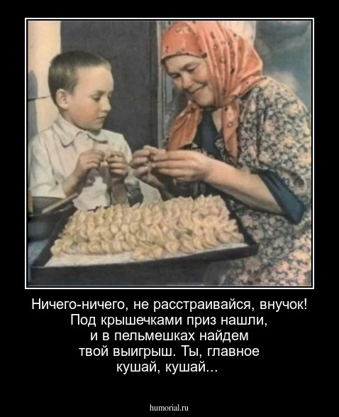 Ничего-ничего, не расстраивайся, внучок! Под крышечками приз нашли, и в пельмешках найдем твой выигрыш. Ты, главное кушай, кушай...