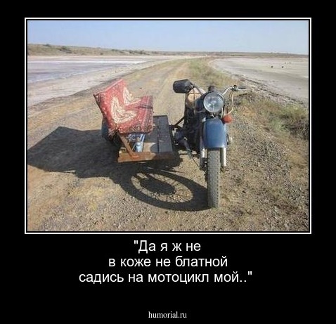 "Да я ж не в коже не блатной садись на мотоцикл мой.."