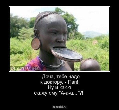 - Доча, тебе надо к доктору. - Пап! Ну и как я скажу ему "А-а-а..."?!