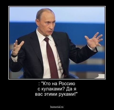 : "Кто на Россию с кулаками? Да я вас этими руками!"