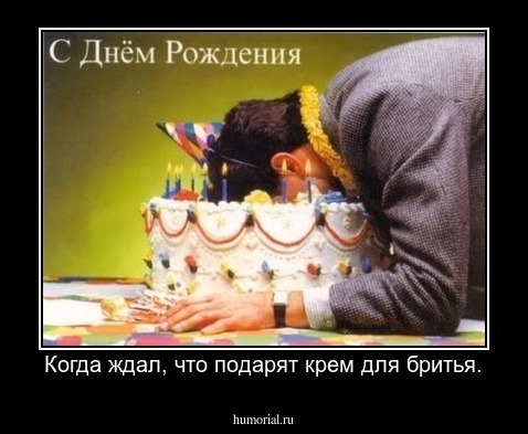 Когда ждал, что подарят крем для бритья.