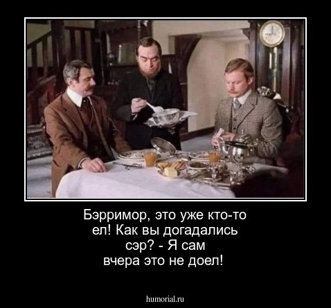 Бэрримор, это уже кто-то ел! Как вы догадались сэр? - Я сам вчера это не доел!