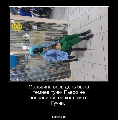 Мальвина весь день была темнее тучи-
Пьеро  не понравился её костюм от Гуччи.
