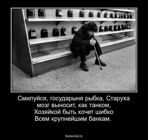 Смилуйся, государыня рыбка,
Старуха мозг выносит, как танком,
Хозяйкой быть хочет шибко
Всем крупнейшим банкам.