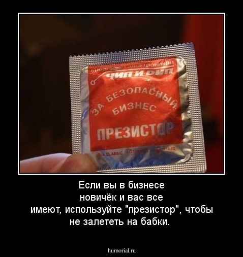 Если вы в бизнесе новичёк и вас все имеют, используйте "презистор", чтобы не залететь на бабки.