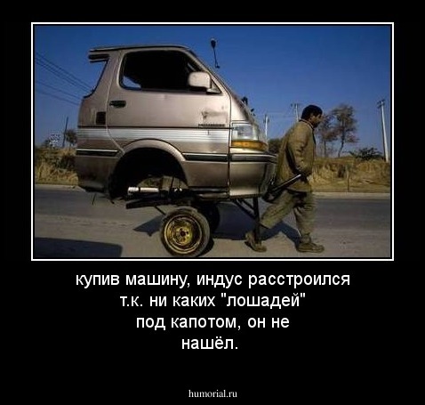 купив машину, индус расстроился т.к. ни каких "лошадей" под капотом, он не нашёл. 