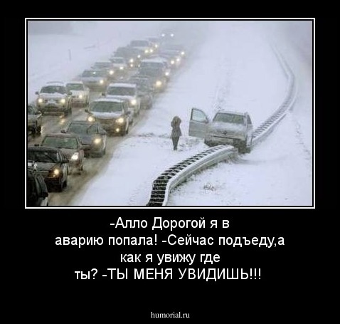 -Алло Дорогой я в аварию попала!
-Сейчас подъеду,а как я увижу где ты?
-ТЫ МЕНЯ УВИДИШЬ!!!