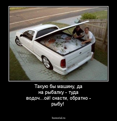 Такую бы машину, да на рыбалку - туда водоч...ой!  снасти, обратно - рыбу!