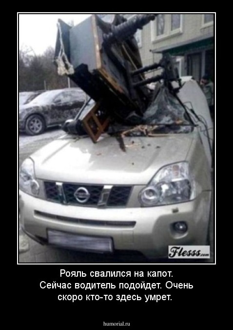 Рояль свалился на капот. Сейчас водитель подойдет. Очень скоро кто-то здесь умрет.