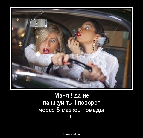 Маня ! да не паникуй ты ! поворот через 5 мазков помады !