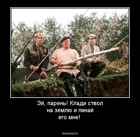 Эй, парень! Клади ствол на землю и пинай его мне! 