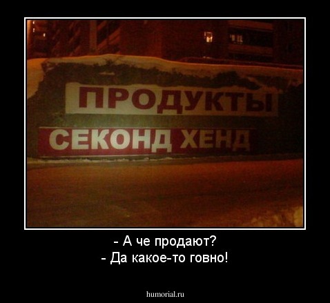- А че продают?
- Да какое-то говно!