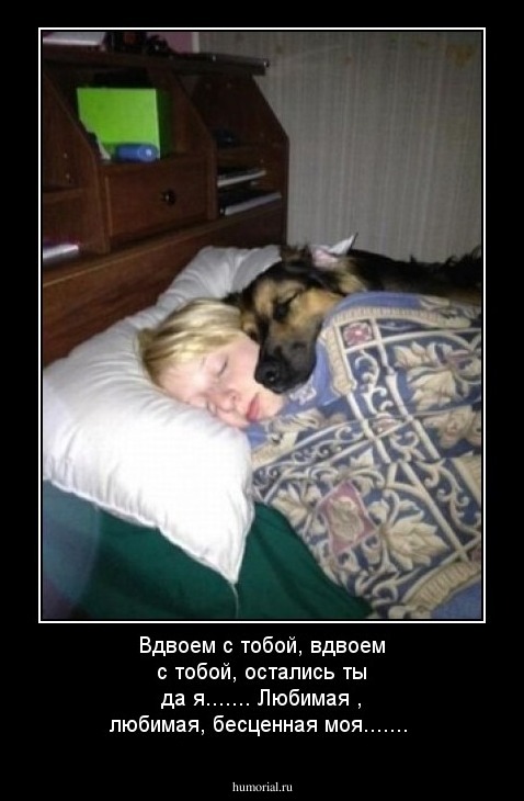 Вдвоем  с тобой, вдвоем с тобой,  остались ты да я....... Любимая , любимая, бесценная моя.......