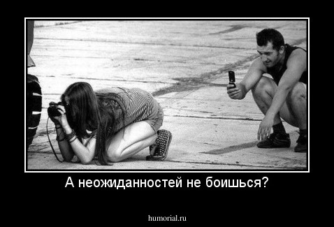 А неожиданностей не боишься?