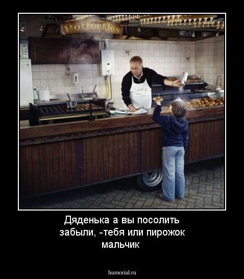 Дяденька а вы посолить забыли, -тебя или пирожок мальчик