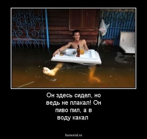 Он здесь сидел, но ведь не плакал! Он пиво пил, а в воду какал