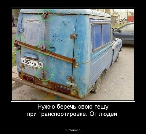 Нужно беречь свою тещу при транспортировке. От людей