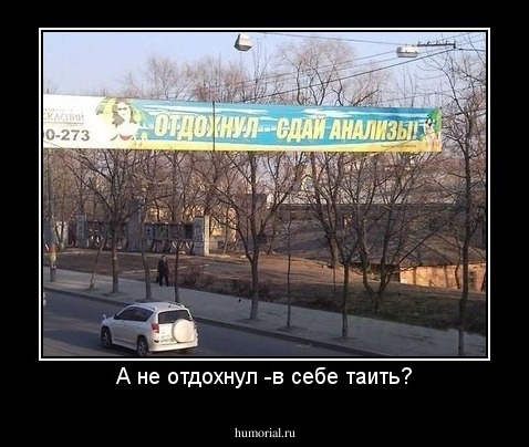 А не отдохнул -в себе таить?
