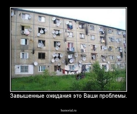 Завышенные ожидания это Ваши проблемы.