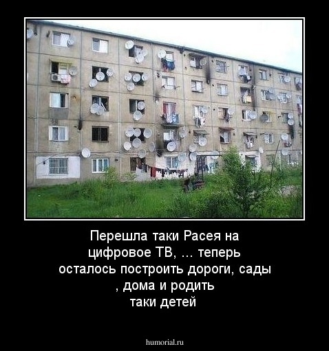 Перешла таки Расея на цифровое ТВ, ... теперь осталось построить дороги, сады , дома и родить таки детей