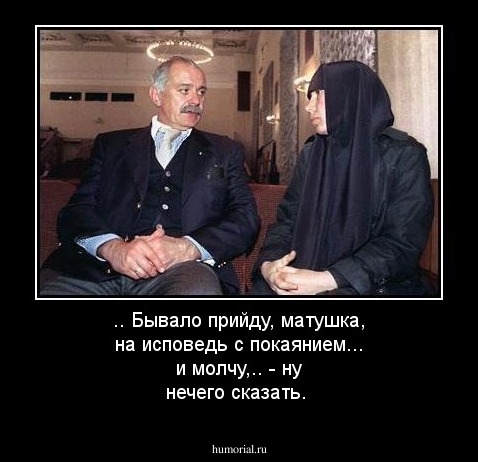 .. Бывало прийду, матушка, на исповедь с покаянием... и молчу,.. - ну нечего сказать.