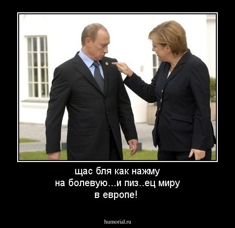 щас бля как нажму на болевую...и пиз..ец  миру в европе!