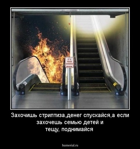 Захочишь стриптиза,денег спускайся,а если захочешь семью детей и тещу, поднимайся