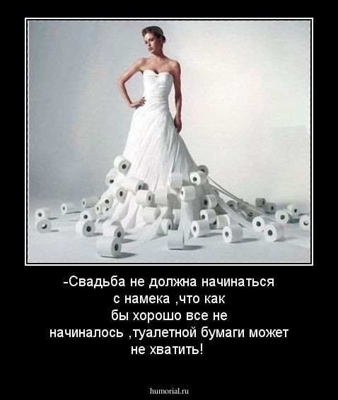 -Свадьба не должна начинаться с намека ,что как бы хорошо все не начиналось ,туалетной бумаги может не хватить!