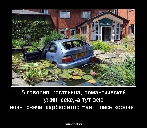 А говорил- гостиница, романтический ужин, секс,-а тут всю ночь, свечи ,карбюратор,Нае....лись короче.
