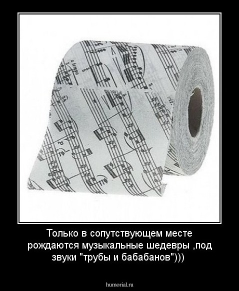 Только в сопутствующем месте рождаются музыкальные шедевры ,под звуки "трубы и бабабанов")))