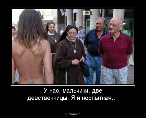У нас, мальчики, две девственницы. Я и неопытная...