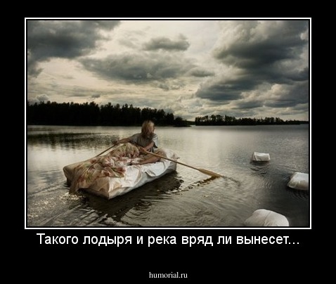 Такого лодыря и река вряд ли вынесет...