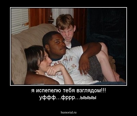 я испепелю тебя взглядом!!! уффф...фррр...ыыыы