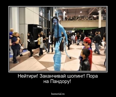 Нейтири! Заканчивай шопинг! Пора на Пандору!