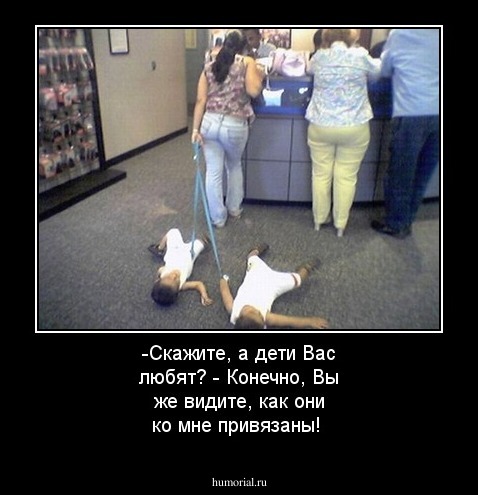 -Скажите, а дети Вас любят? - Конечно, Вы же видите, как они ко мне привязаны!