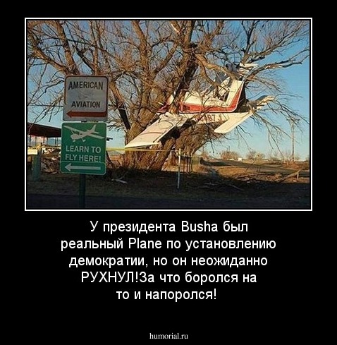 У президента Bushа был реальный Planе по установлению демократии, но он неожиданно РУХНУЛ!За что боролся на то и напоролся!