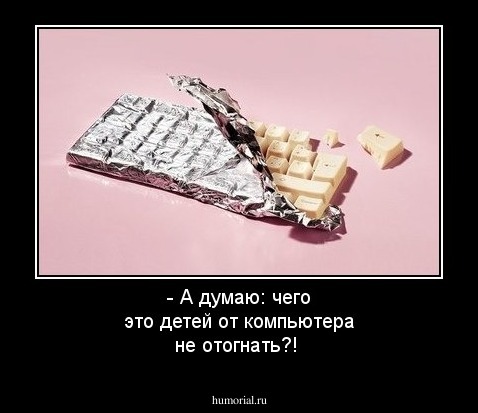 - А думаю: чего это детей от компьютера не отогнать?!