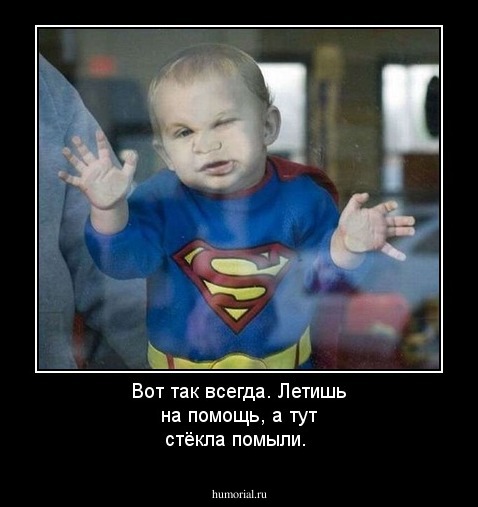 Вот так всегда. Летишь на помощь, а тут стёкла помыли. 