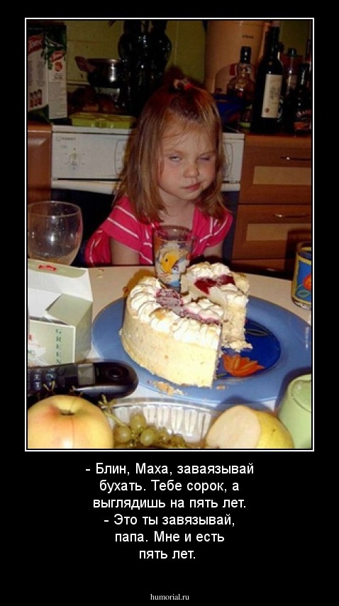 - Блин, Маха, заваязывай бухать. Тебе сорок, а выглядишь на пять лет. 
- Это ты завязывай, папа. Мне и есть пять лет.