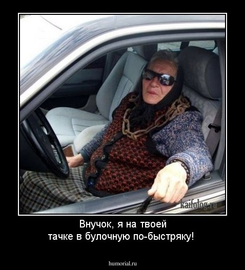 Внучок, я на твоей тачке в булочную по-быстряку!
