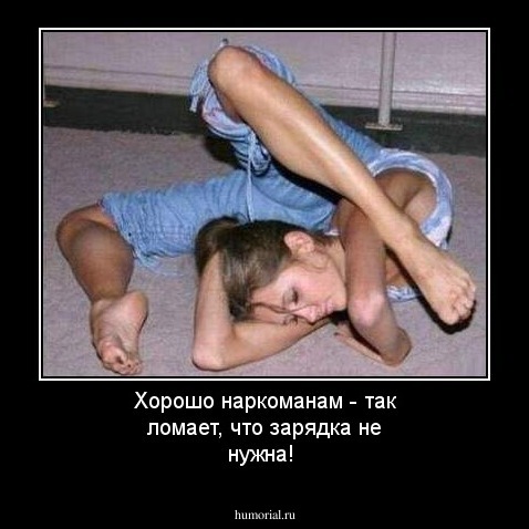 Хорошо наркоманам - так ломает, что зарядка не нужна!