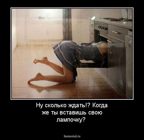 Ну сколько ждать!? Когда же ты вставишь свою лампочку?