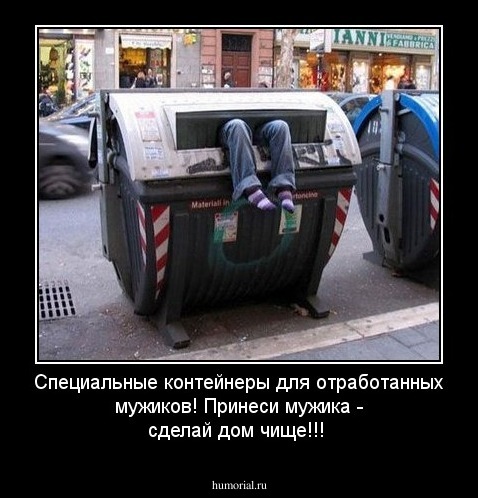 Специальные контейнеры для отработанных мужиков! Принеси мужика - сделай дом чище!!!